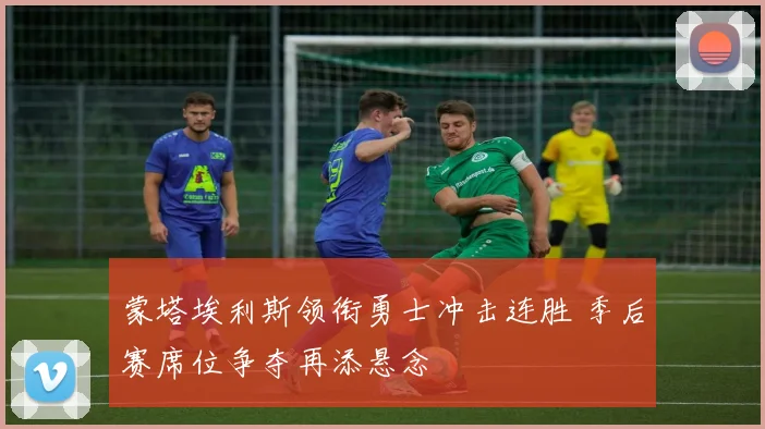 蒙塔埃利斯领衔勇士冲击连胜 季后赛席位争夺再添悬念