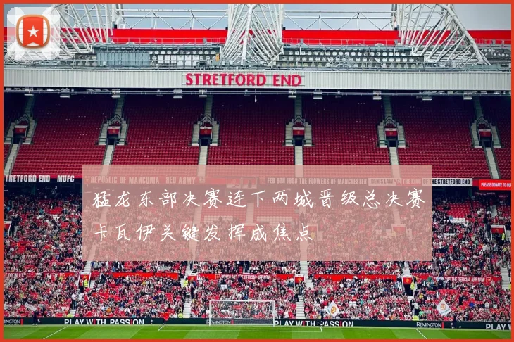 猛龙东部决赛连下两城晋级总决赛卡瓦伊关键发挥成焦点