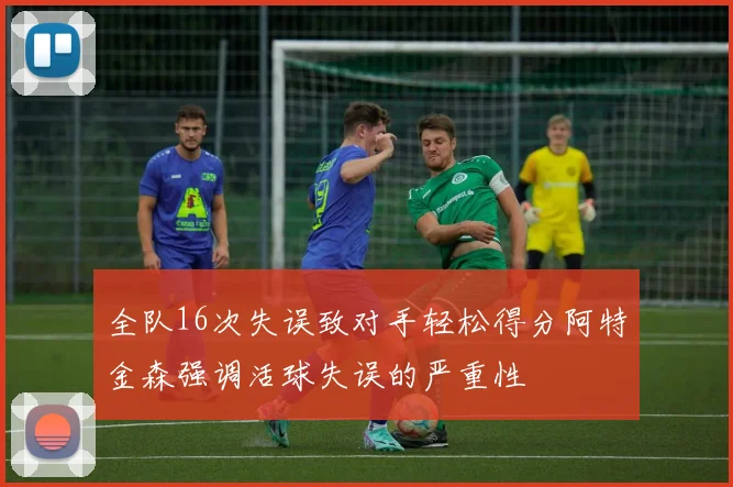 全队16次失误致对手轻松得分阿特金森强调活球失误的严重性
