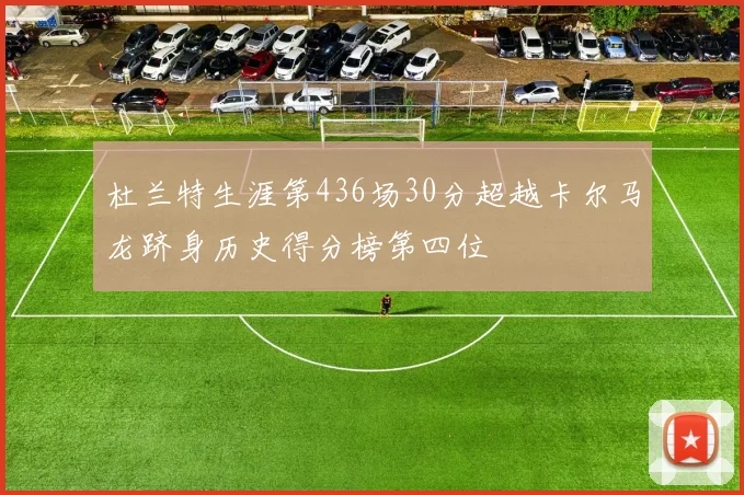 杜兰特生涯第436场30分超越卡尔马龙跻身历史得分榜第四位