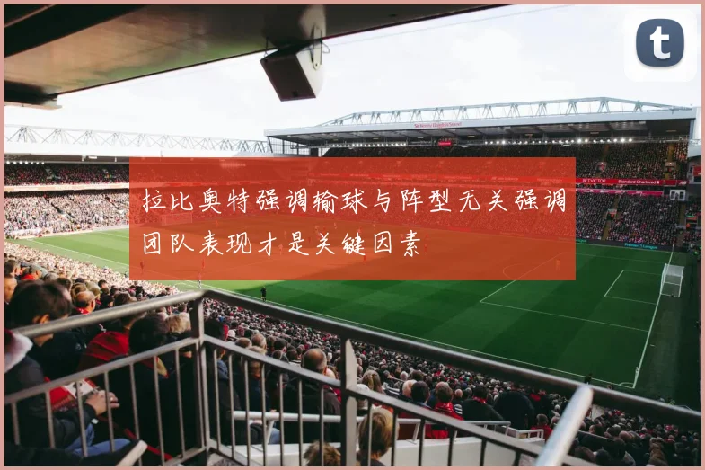 拉比奥特强调输球与阵型无关强调团队表现才是关键因素