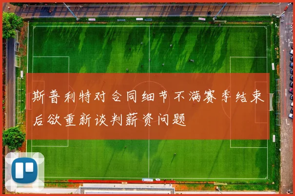 斯普利特对合同细节不满赛季结束后欲重新谈判薪资问题