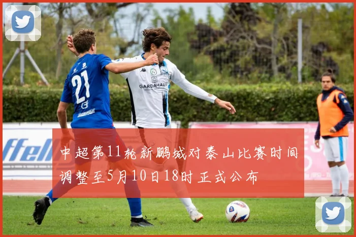 中超第11轮新鹏城对泰山比赛时间调整至5月10日18时正式公布