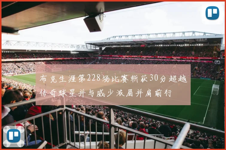 布克生涯第228场比赛斩获30分超越传奇球星并与威少浓眉并肩前行