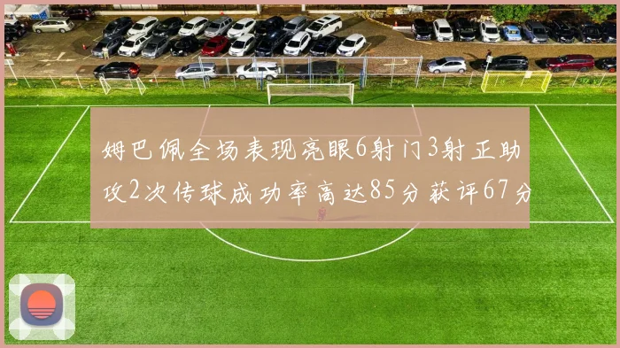 姆巴佩全场表现亮眼6射门3射正助攻2次传球成功率高达85分获评67分