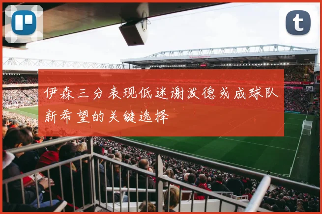 伊森三分表现低迷谢泼德或成球队新希望的关键选择